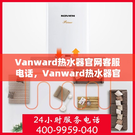 Vanward热水器官网客服电话，Vanward热水器官网客服热线电话公布