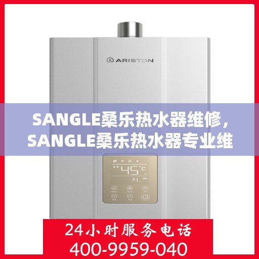 SANGLE桑乐热水器维修，SANGLE桑乐热水器专业维修服务