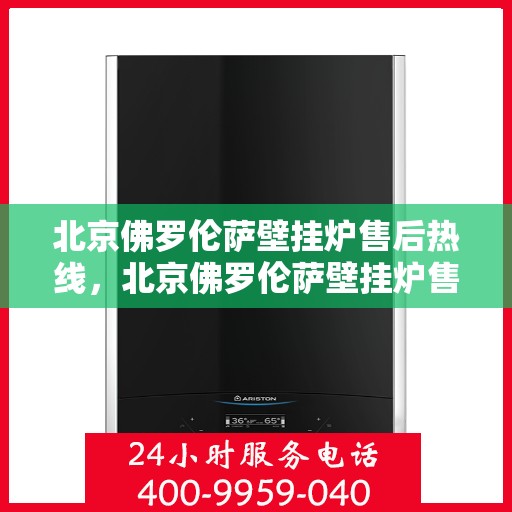 北京佛罗伦萨壁挂炉售后热线，北京佛罗伦萨壁挂炉售后服务热线，专业解决您的壁挂炉问题