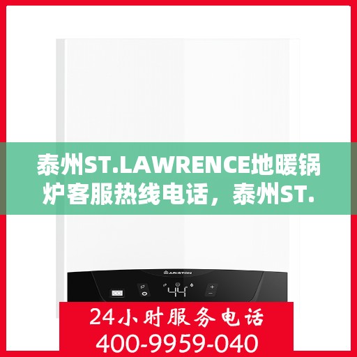 泰州ST.LAWRENCE地暖锅炉客服热线电话，泰州ST.LAWRENCE地暖锅炉客服热线电话公布，专业解答，贴心服务