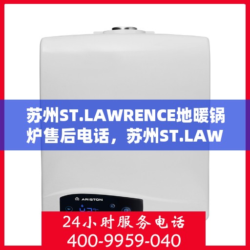 苏州ST.LAWRENCE地暖锅炉售后电话，苏州ST.LAWRENCE地暖锅炉售后服务热线及电话全攻略