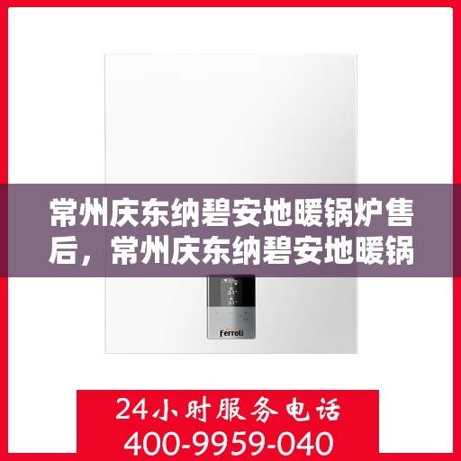 常州庆东纳碧安地暖锅炉售后，常州庆东纳碧安地暖锅炉售后服务解析