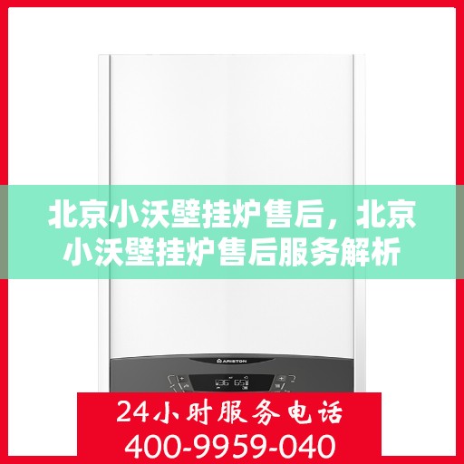 北京小沃壁挂炉售后，北京小沃壁挂炉售后服务解析