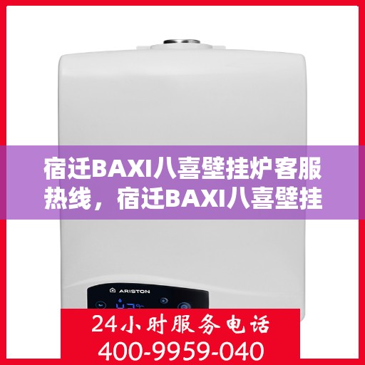 宿迁BAXI八喜壁挂炉客服热线，宿迁BAXI八喜壁挂炉客服热线，专业解答，贴心服务