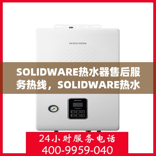 SOLIDWARE热水器售后服务热线，SOLIDWARE热水器售后服务热线，专业团队为您提供贴心服务