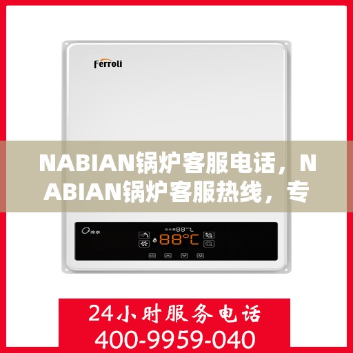 NABIAN锅炉客服电话，NABIAN锅炉客服热线，专业解答，贴心服务