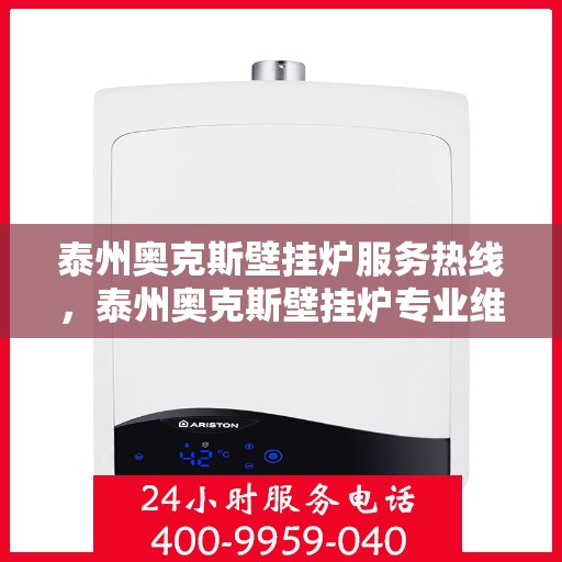 泰州奥克斯壁挂炉服务热线，泰州奥克斯壁挂炉专业维修服务热线及售后支持解析