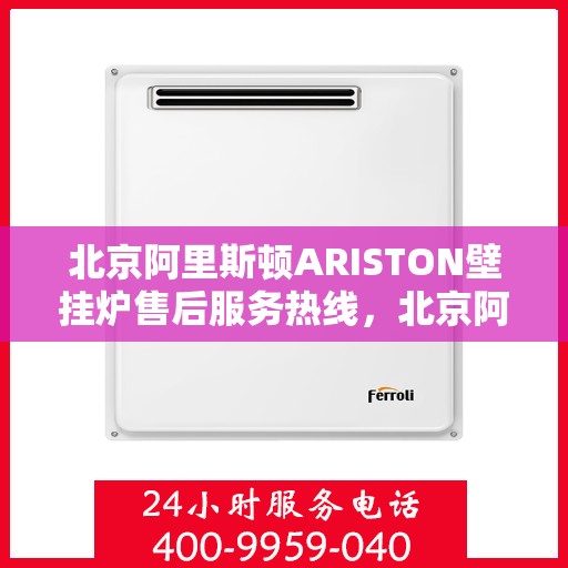 北京阿里斯顿ARISTON壁挂炉售后服务热线，北京阿里斯顿ARISTON壁挂炉售后热线，专业维修与贴心服务团队为您保驾护航