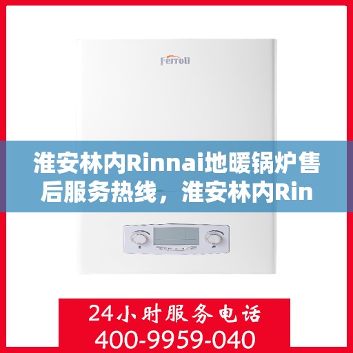 淮安林内Rinnai地暖锅炉售后服务热线，淮安林内Rinnai地暖锅炉售后服务热线，专业团队为您提供全方位服务支持
