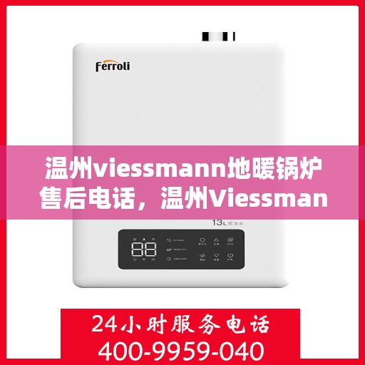 温州viessmann地暖锅炉售后电话，温州Viessmann地暖锅炉售后服务热线，专业维修，贴心关怀