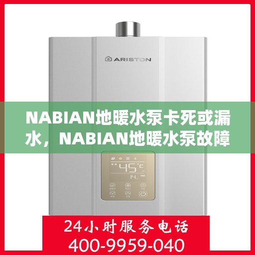 NABIAN地暖水泵卡死或漏水，NABIAN地暖水泵故障解析，卡死与漏水问题探讨