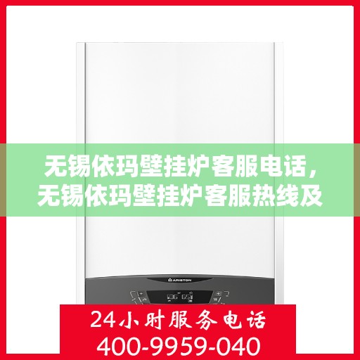 无锡依玛壁挂炉客服电话，无锡依玛壁挂炉客服热线及售后支持服务解析
