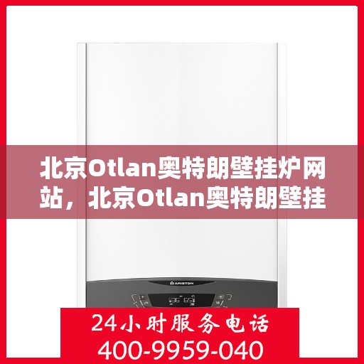 北京Otlan奥特朗壁挂炉网站，北京Otlan奥特朗壁挂炉官网，专业品质，温暖千万家庭