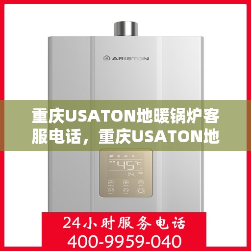 重庆USATON地暖锅炉客服电话，重庆USATON地暖锅炉客服热线及咨询电话号码