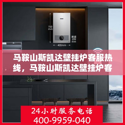 马鞍山斯凯达壁挂炉客服热线，马鞍山斯凯达壁挂炉客户服务热线解析，专业解答，贴心服务