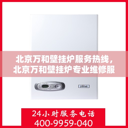 北京万和壁挂炉服务热线，北京万和壁挂炉专业维修服务热线