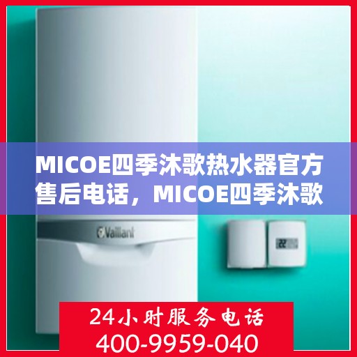 MICOE四季沐歌热水器官方售后电话，MICOE四季沐歌热水器售后电话，专业维修与贴心服务团队为您保驾护航