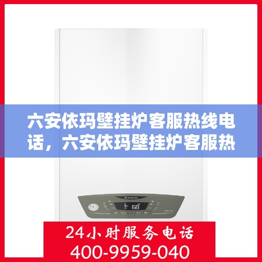 六安依玛壁挂炉客服热线电话，六安依玛壁挂炉客服热线电话详解，专业解答与贴心服务开始！