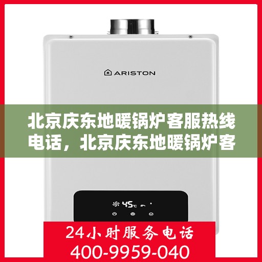 北京庆东地暖锅炉客服热线电话,北京庆东地暖锅炉客服热线全攻略,专业解答,一键拨打解您所需! 北京庆东地暖锅炉客服热线电话,北京庆东地暖锅炉客服热线全攻略,专业解答,一键拨打解您所需!