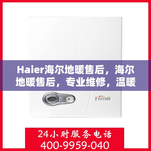 Haier海尔地暖售后，海尔地暖售后，专业维修，温暖无忧