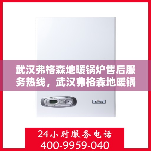 武汉弗格森地暖锅炉售后服务热线，武汉弗格森地暖锅炉售后服务热线，专业团队，贴心服务，一站式解决您的需求！