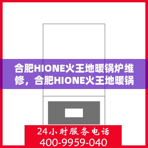 合肥HIONE火王地暖锅炉维修，合肥HIONE火王地暖锅炉专业维修服务