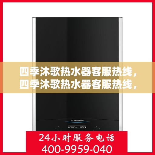 四季沐歌热水器客服热线，四季沐歌热水器客服热线，全天候服务，温暖您的每一个季节
