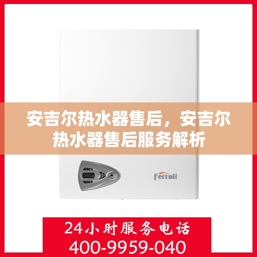 安吉尔热水器售后,安吉尔热水器售后服务解析 安吉尔热水器售后,安吉尔热水器售后服务解析