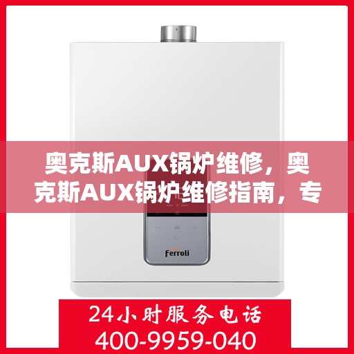 奥克斯AUX锅炉维修，奥克斯AUX锅炉维修指南，专业解决故障，让你的锅炉焕然一新