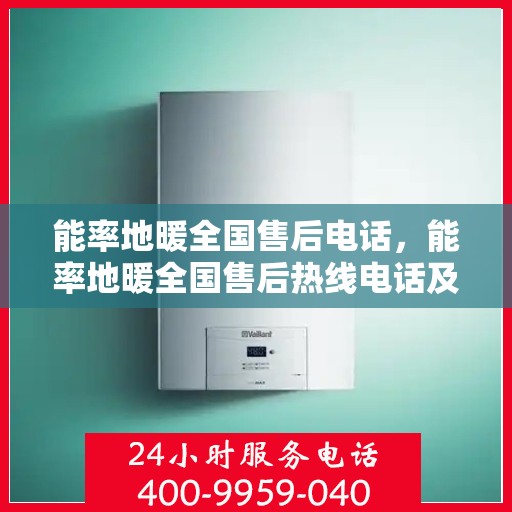 能率地暖全国售后电话，能率地暖全国售后热线电话及售后服务解析