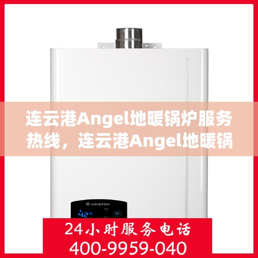 连云港Angel地暖锅炉服务热线，连云港Angel地暖锅炉专业服务热线，您的温暖之选