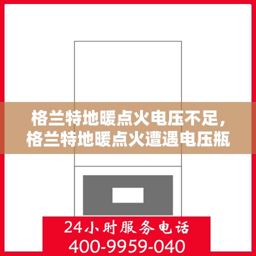 格兰特地暖点火电压不足，格兰特地暖点火遭遇电压瓶颈
