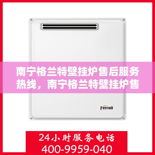 南宁格兰特壁挂炉售后服务热线，南宁格兰特壁挂炉售后服务热线，专业团队为您提供全方位维修支持服务！