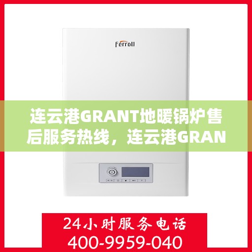 连云港GRANT地暖锅炉售后服务热线，连云港GRANT地暖锅炉，专业售后服务热线，贴心关怀您的温暖之选