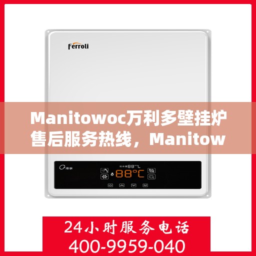 Manitowoc万利多壁挂炉售后服务热线，Manitowoc万利多壁挂炉售后服务热线，专业团队为您提供贴心服务