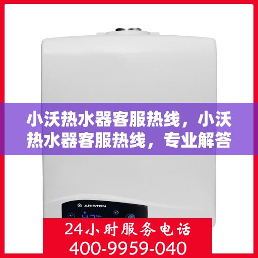 小沃热水器客服热线，小沃热水器客服热线，专业解答，温暖您的生活