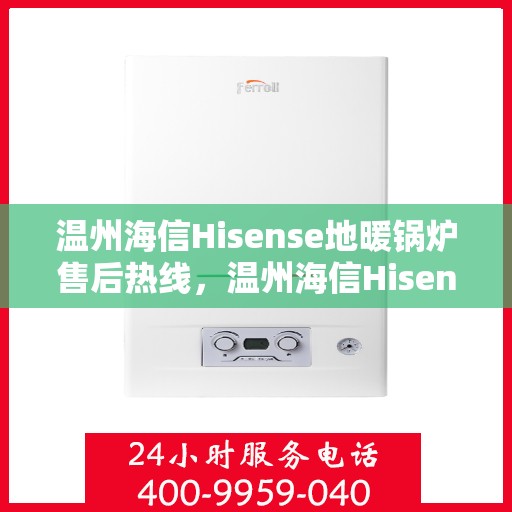 温州海信Hisense地暖锅炉售后热线，温州海信Hisense地暖锅炉售后服务热线，专业解决您的冷暖问题。