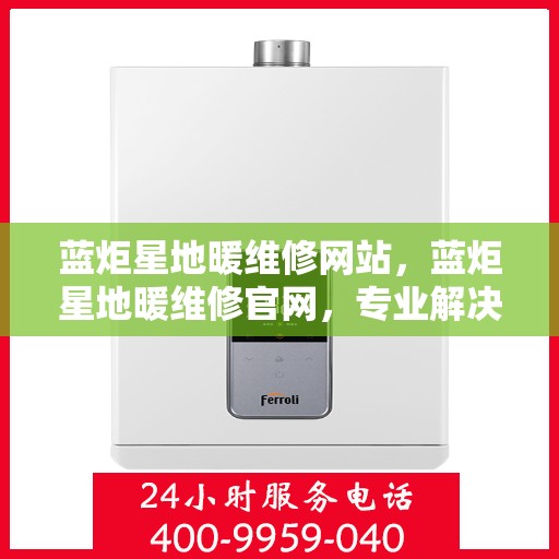 蓝炬星地暖维修网站，蓝炬星地暖维修官网，专业解决您的地暖问题