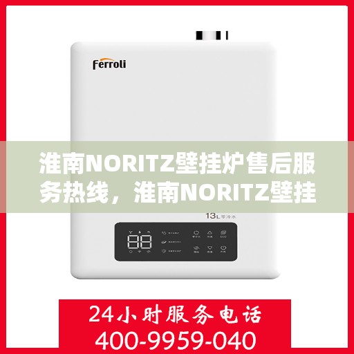 淮南NORITZ壁挂炉售后服务热线，淮南NORITZ壁挂炉售后热线，专业服务，贴心保障