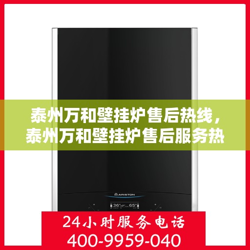 泰州万和壁挂炉售后热线，泰州万和壁挂炉售后服务热线，专业解决您的壁挂炉问题