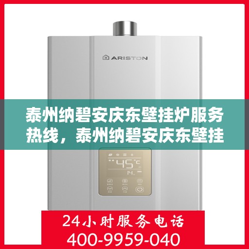 泰州纳碧安庆东壁挂炉服务热线，泰州纳碧安庆东壁挂炉服务热线，专业维修与安装支持热线发布