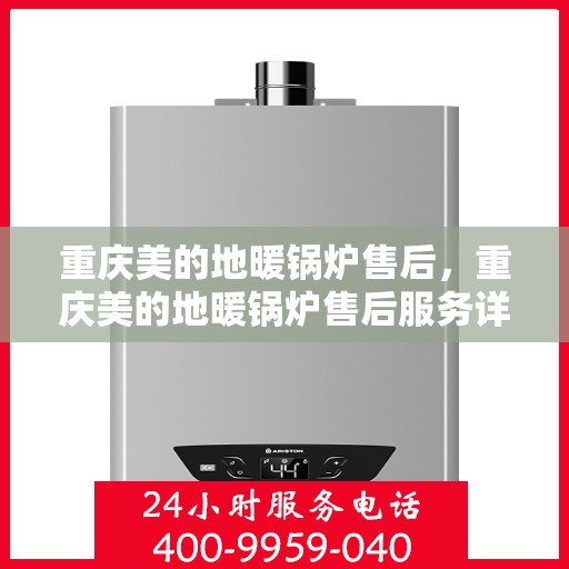 重庆美的地暖锅炉售后，重庆美的地暖锅炉售后服务详解