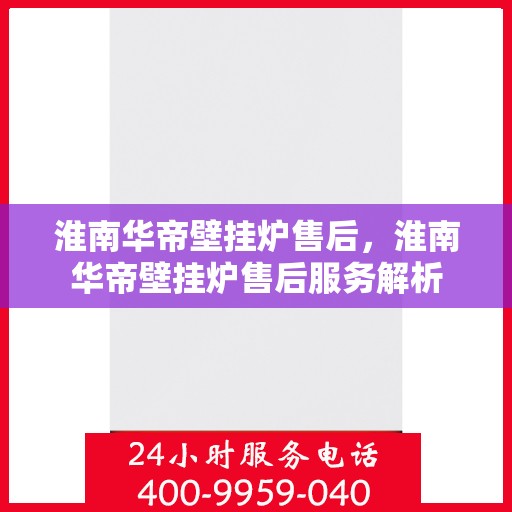 淮南华帝壁挂炉售后，淮南华帝壁挂炉售后服务解析