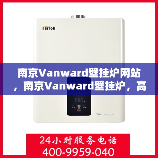 南京Vanward壁挂炉网站，南京Vanward壁挂炉，高效暖家的专业选择