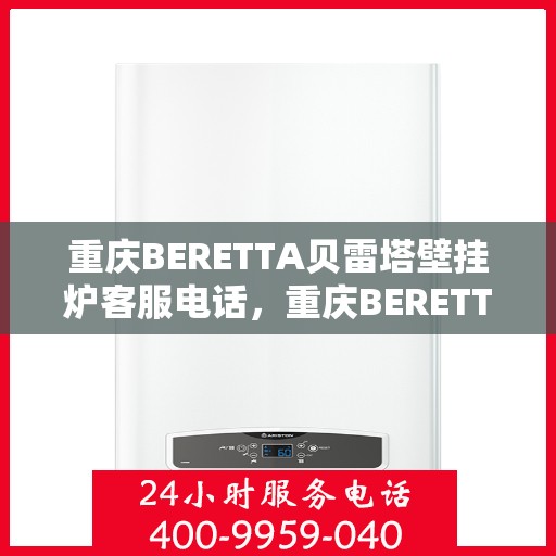 重庆BERETTA贝雷塔壁挂炉客服电话，重庆BERETTA贝雷塔壁挂炉客服热线及售后服务电话