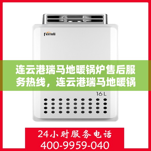 连云港瑞马地暖锅炉售后服务热线，连云港瑞马地暖锅炉售后服务热线——专业团队，贴心服务
