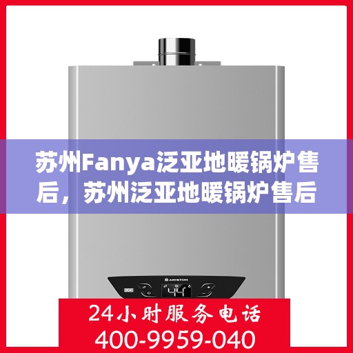 苏州Fanya泛亚地暖锅炉售后，苏州泛亚地暖锅炉售后维修专业服务