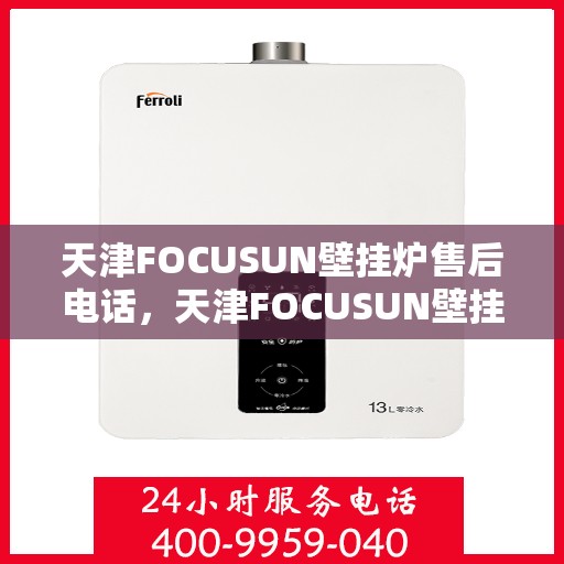 天津FOCUSUN壁挂炉售后电话，天津FOCUSUN壁挂炉售后服务热线及电话支持指南