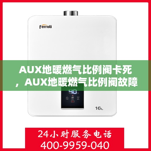 AUX地暖燃气比例阀卡死，AUX地暖燃气比例阀故障分析与解决策略，阀卡死问题探讨