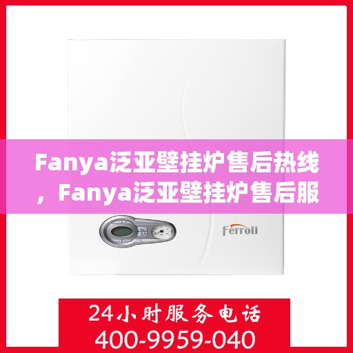 Fanya泛亚壁挂炉售后热线,Fanya泛亚壁挂炉售后服务热线,专业解决您的壁挂炉问题 Fanya泛亚壁挂炉售后热线,Fanya泛亚壁挂炉售后服务热线,专业解决您的壁挂炉问题